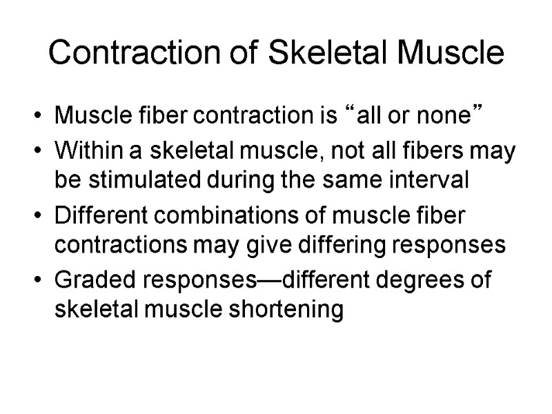 Contraction of Skeletal Muscle Muscle fiber contraction is “all or none” Within a skeletal